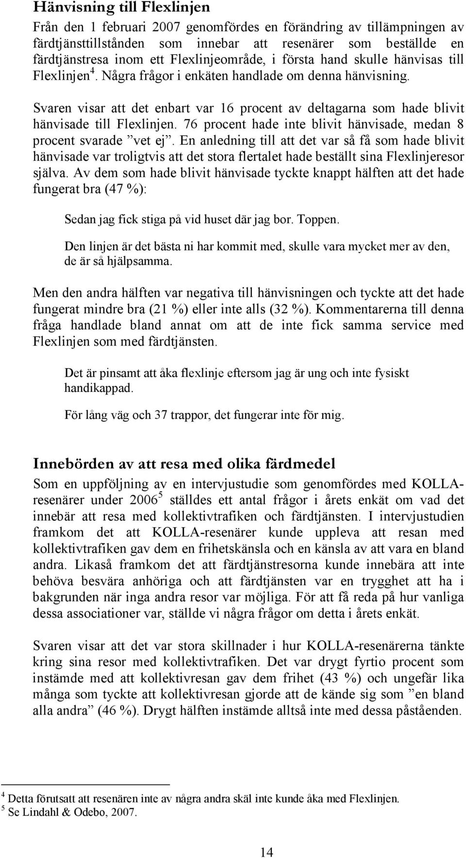 Svaren visar att det enbart var 16 procent av deltagarna som hade blivit hänvisade till Flexlinjen. 76 procent hade inte blivit hänvisade, medan 8 procent svarade vet ej.