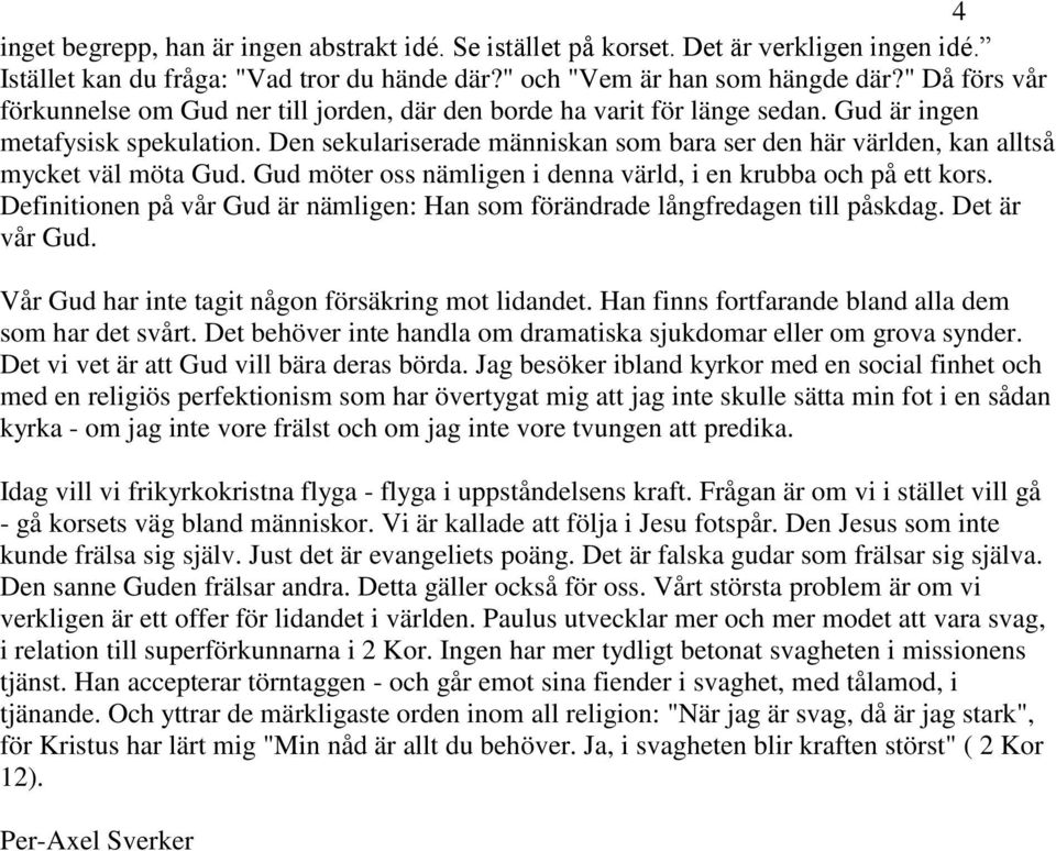 Den sekulariserade människan som bara ser den här världen, kan alltså mycket väl möta Gud. Gud möter oss nämligen i denna värld, i en krubba och på ett kors.