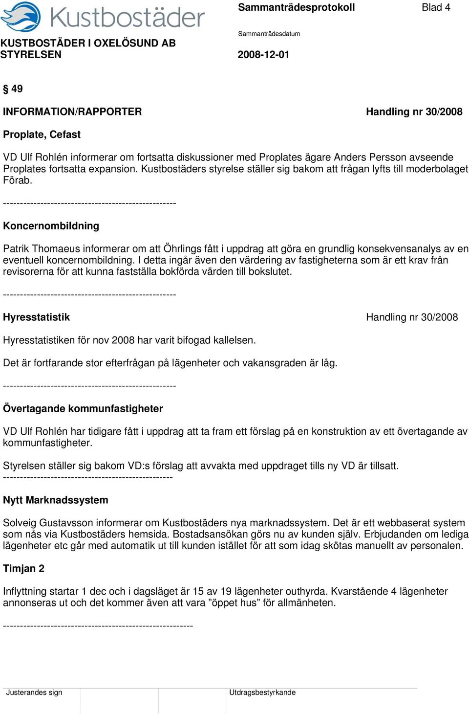 --------------------------------------------------- Koncernombildning Patrik Thomaeus informerar om att Öhrlings fått i uppdrag att göra en grundlig konsekvensanalys av en eventuell koncernombildning.