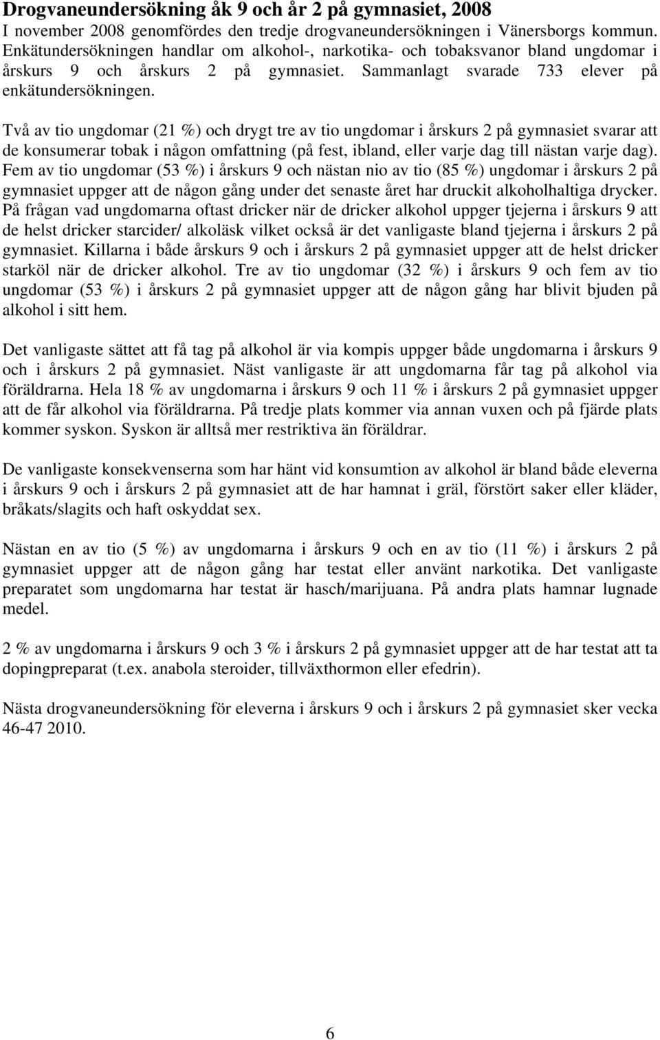 Två av tio ungdomar (21 %) och drygt tre av tio ungdomar i årskurs 2 på gymnasiet svarar att de konsumerar tobak i någon omfattning (på fest, ibland, eller varje dag till nästan varje dag).