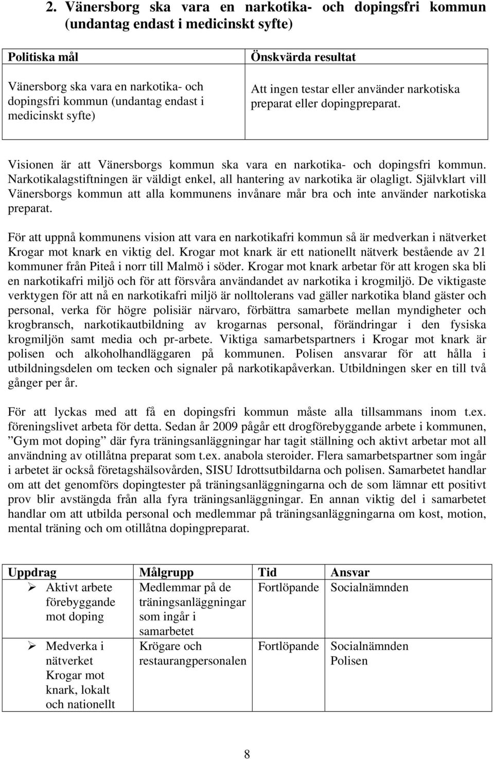 Narkotikalagstiftningen är väldigt enkel, all hantering av narkotika är olagligt. Självklart vill Vänersborgs kommun att alla kommunens invånare mår bra och inte använder narkotiska preparat.