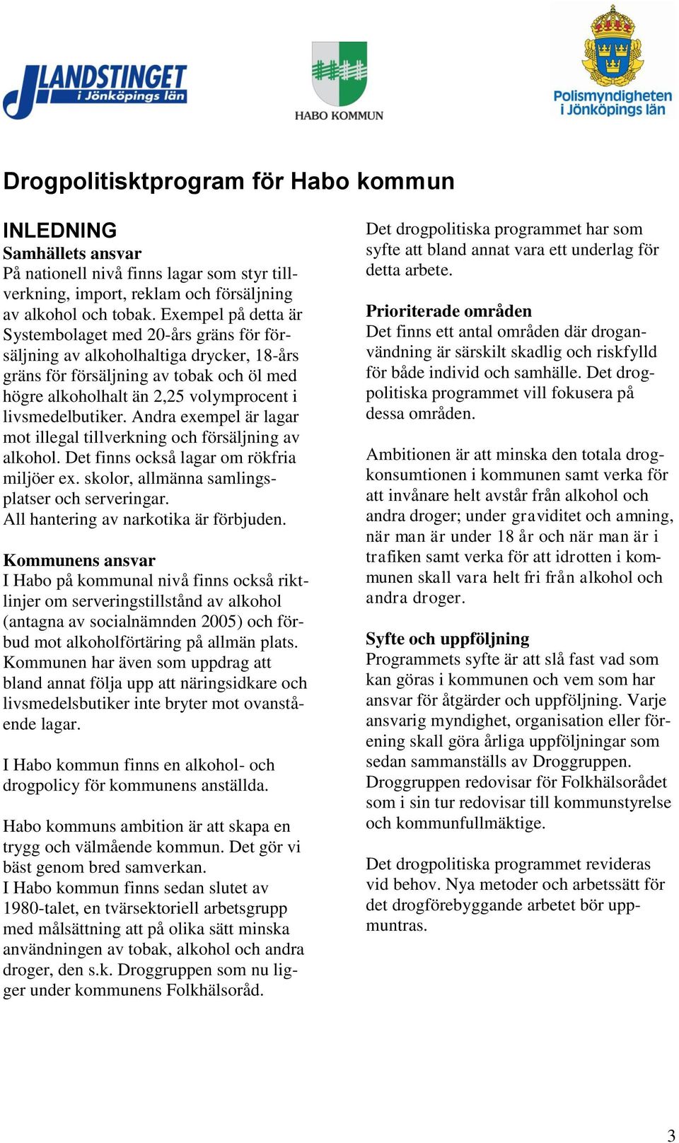 livsmedelbutiker. Andra exempel är lagar mot illegal tillverkning och försäljning av alkohol. Det finns också lagar om rökfria miljöer ex. skolor, allmänna samlingsplatser och serveringar.