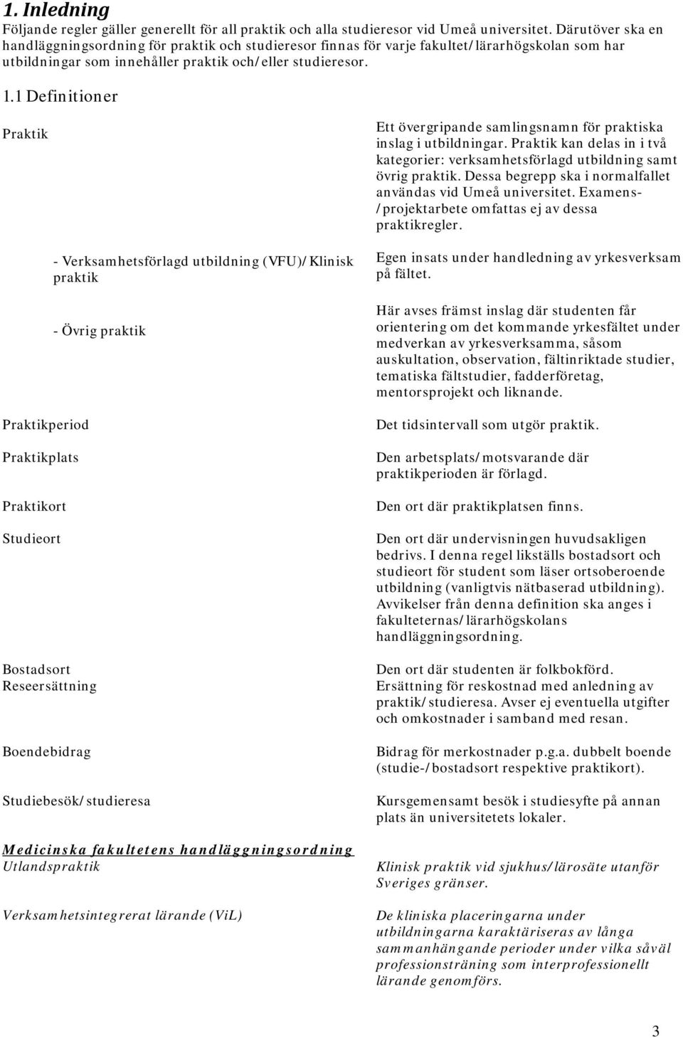 1 Definitioner Praktik Ett övergripande samlingsnamn för praktiska inslag i utbildningar. Praktik kan delas in i två kategorier: verksamhetsförlagd utbildning samt övrig praktik.