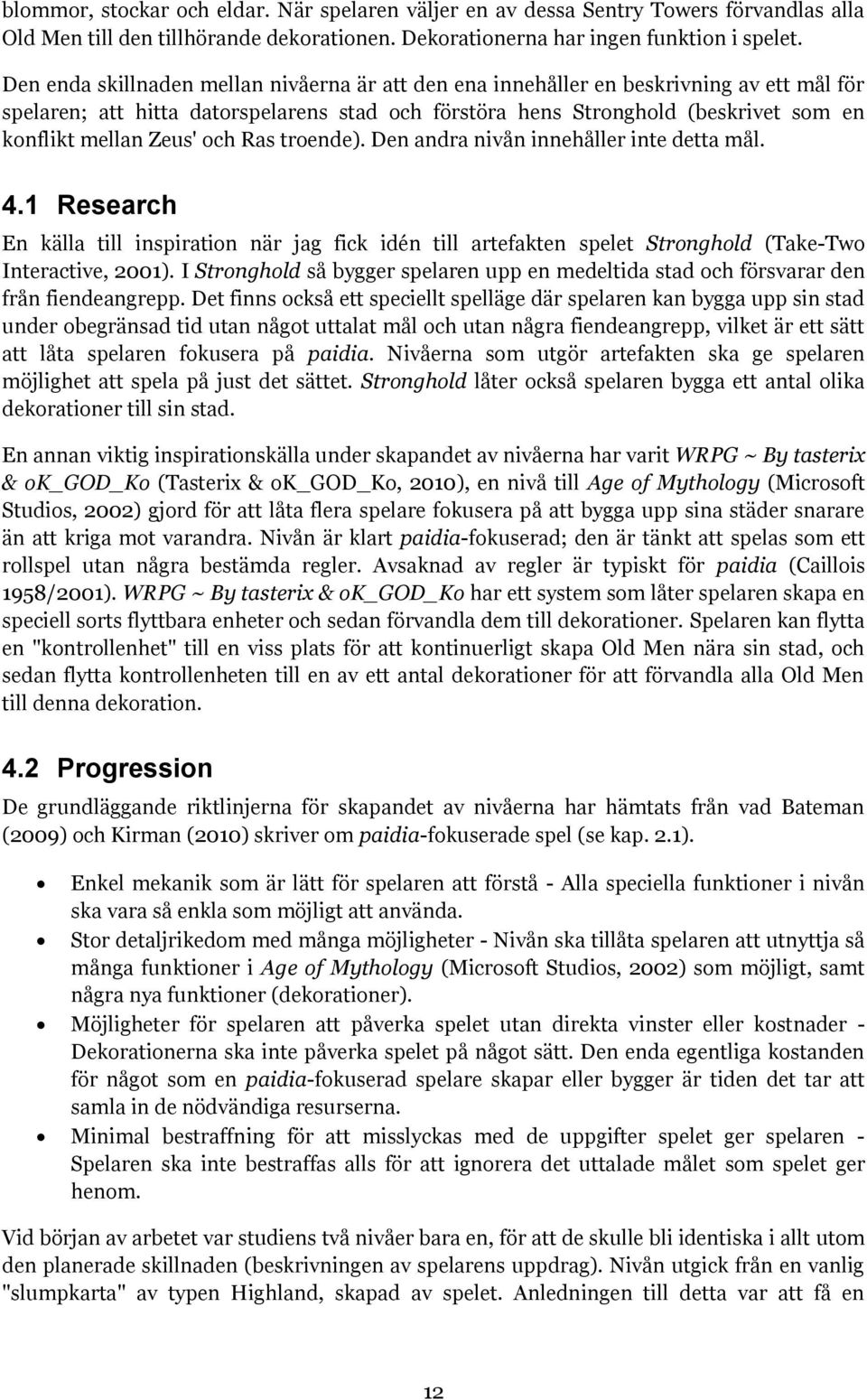 Zeus' och Ras troende). Den andra nivån innehåller inte detta mål. 4.1 Research En källa till inspiration när jag fick idén till artefakten spelet Stronghold (Take-Two Interactive, 2001).