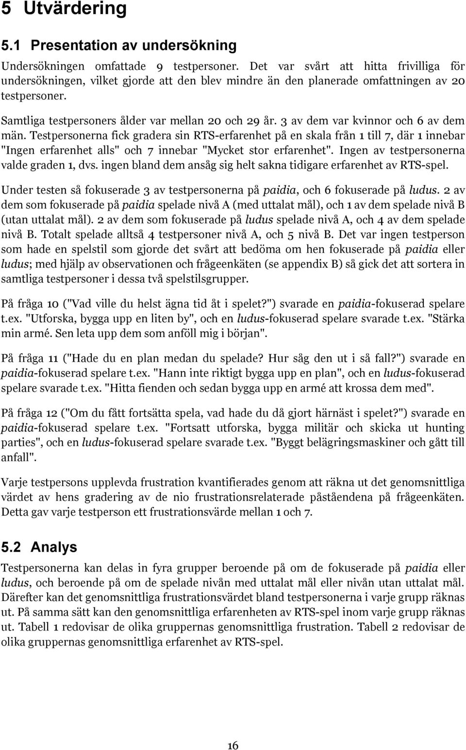 3 av dem var kvinnor och 6 av dem män. Testpersonerna fick gradera sin RTS-erfarenhet på en skala från 1 till 7, där 1 innebar "Ingen erfarenhet alls" och 7 innebar "Mycket stor erfarenhet".