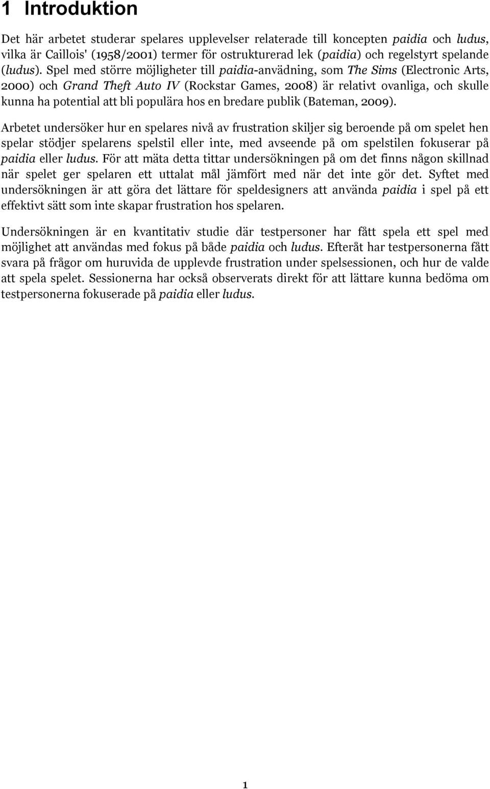 Spel med större möjligheter till paidia-anvädning, som The Sims (Electronic Arts, 2000) och Grand Theft Auto IV (Rockstar Games, 2008) är relativt ovanliga, och skulle kunna ha potential att bli