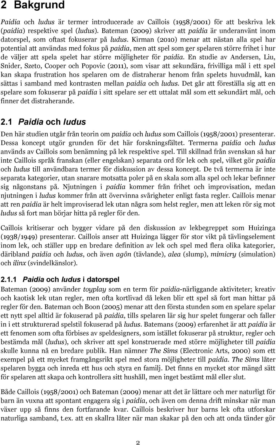 Kirman (2010) menar att nästan alla spel har potential att användas med fokus på paidia, men att spel som ger spelaren större frihet i hur de väljer att spela spelet har större möjligheter för paidia.