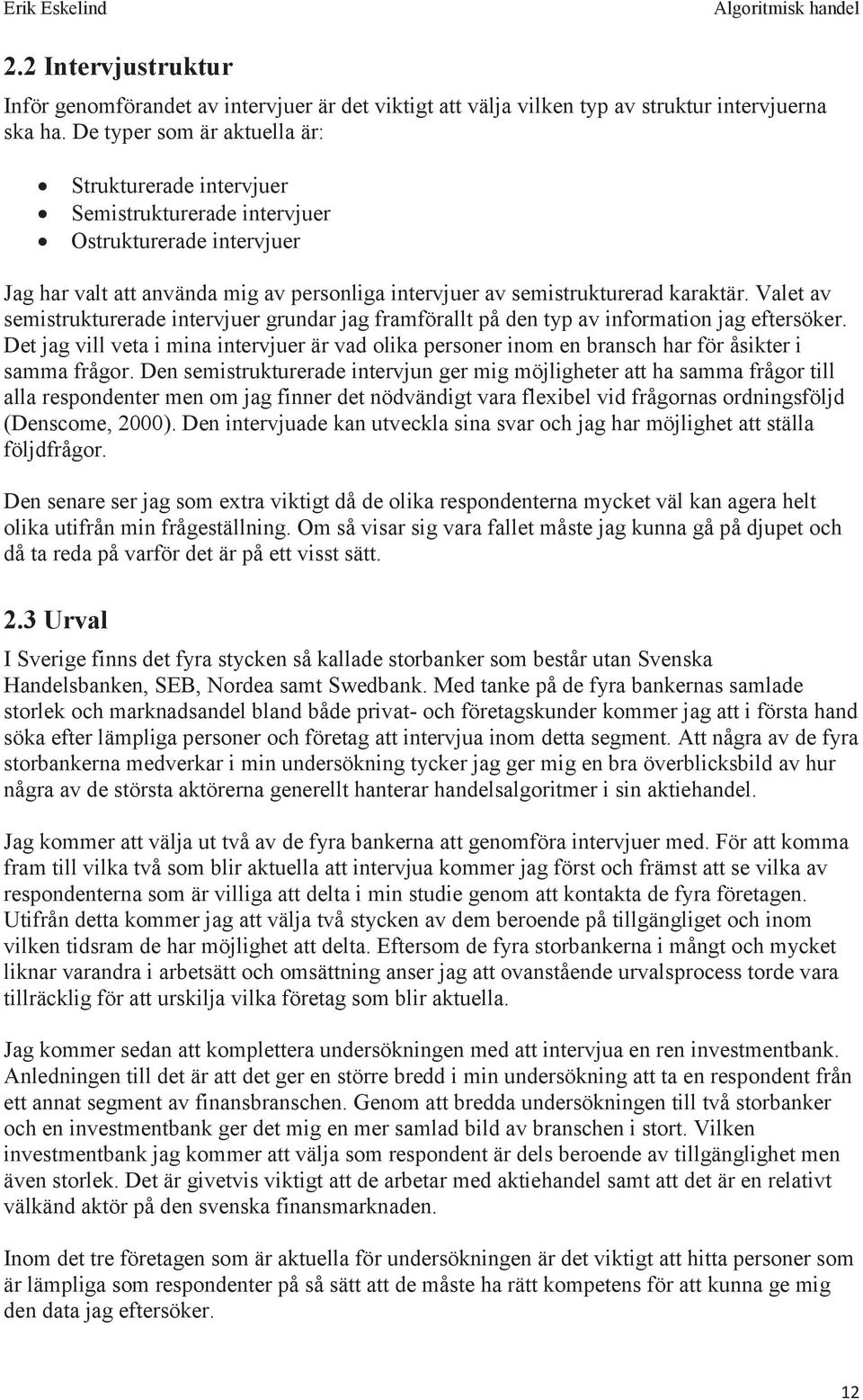 Valet av semistrukturerade intervjuer grundar jag framförallt på den typ av information jag eftersöker.