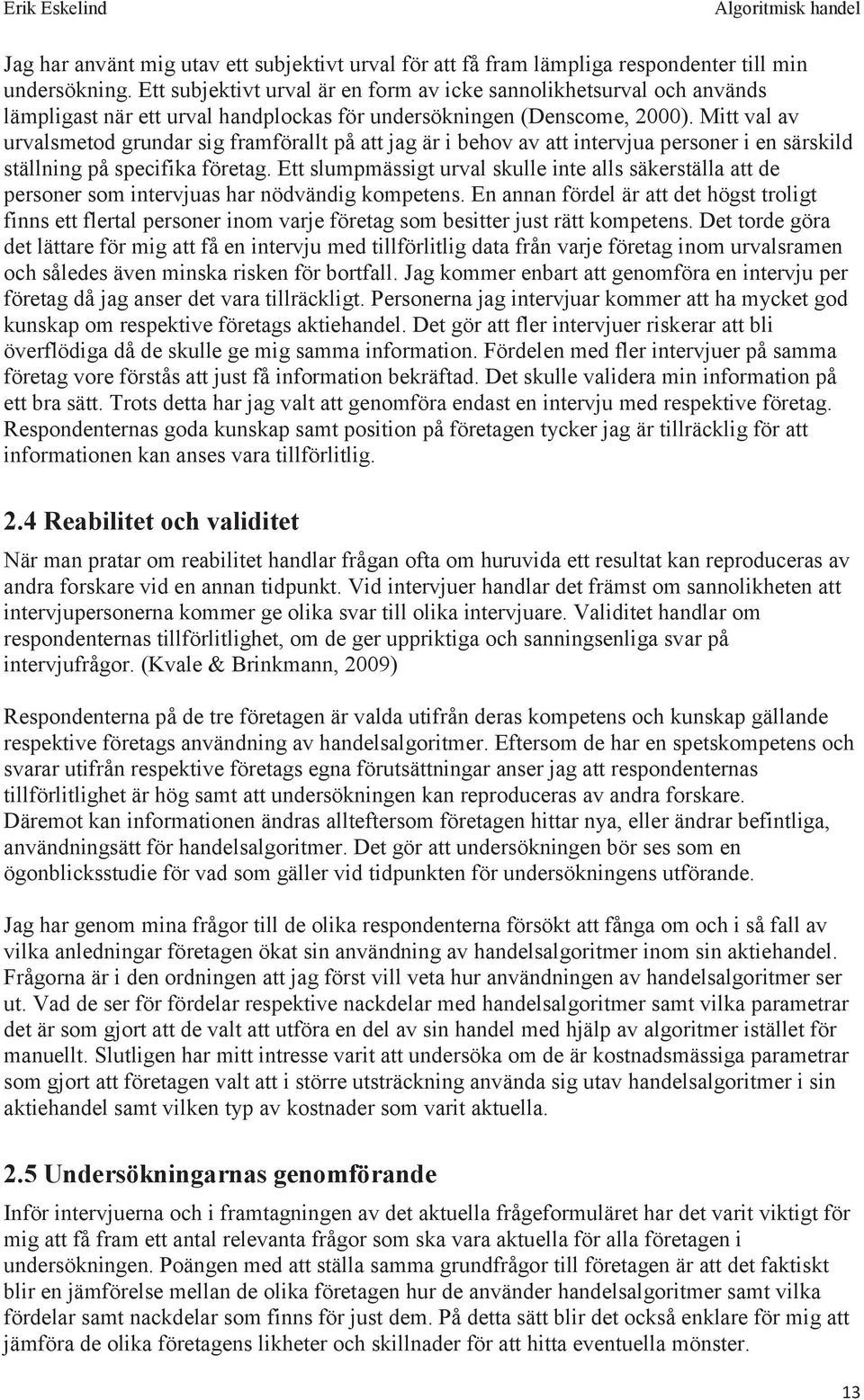 Mitt val av urvalsmetod grundar sig framförallt på att jag är i behov av att intervjua personer i en särskild ställning på specifika företag.