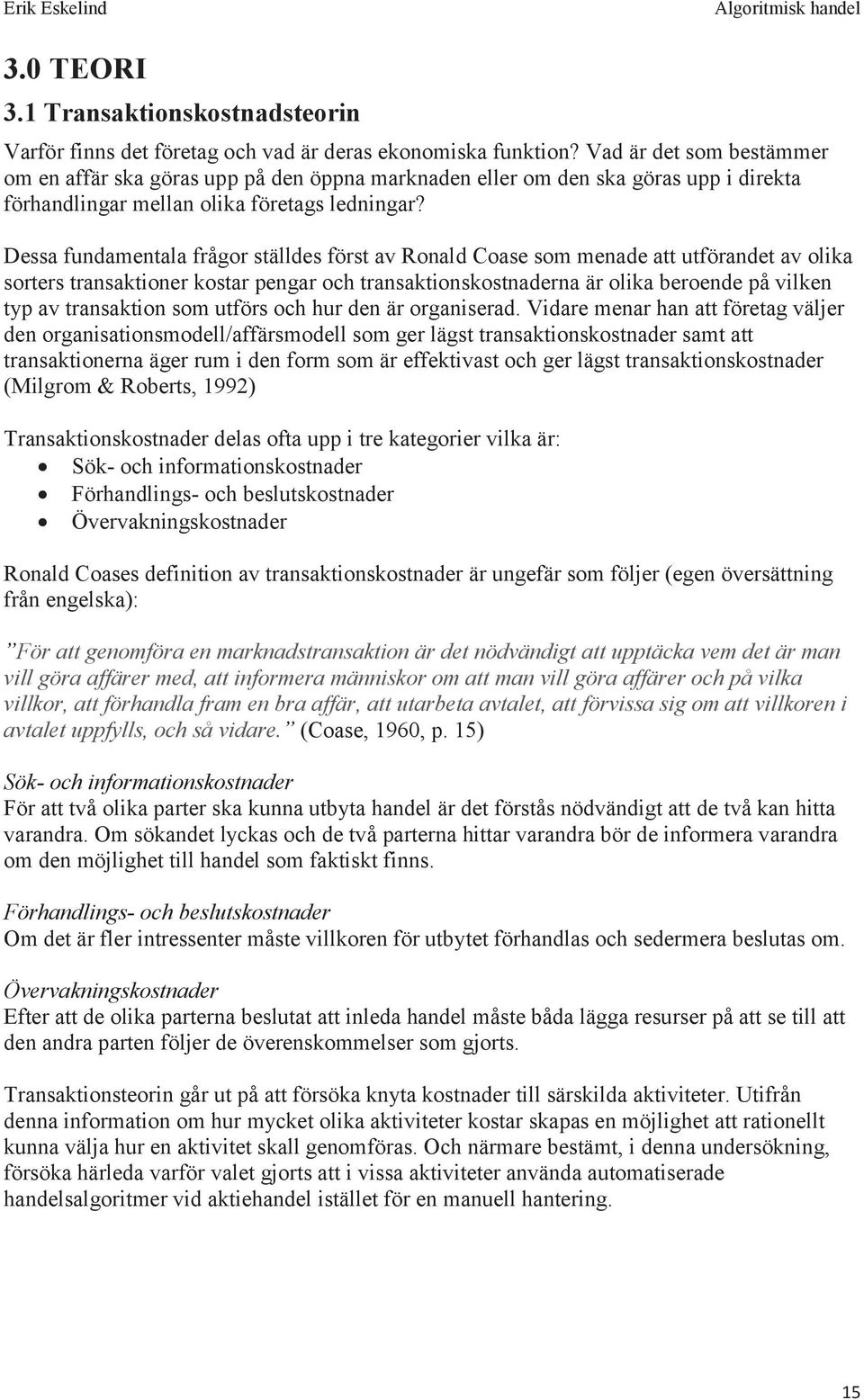 Dessa fundamentala frågor ställdes först av Ronald Coase som menade att utförandet av olika sorters transaktioner kostar pengar och transaktionskostnaderna är olika beroende på vilken typ av