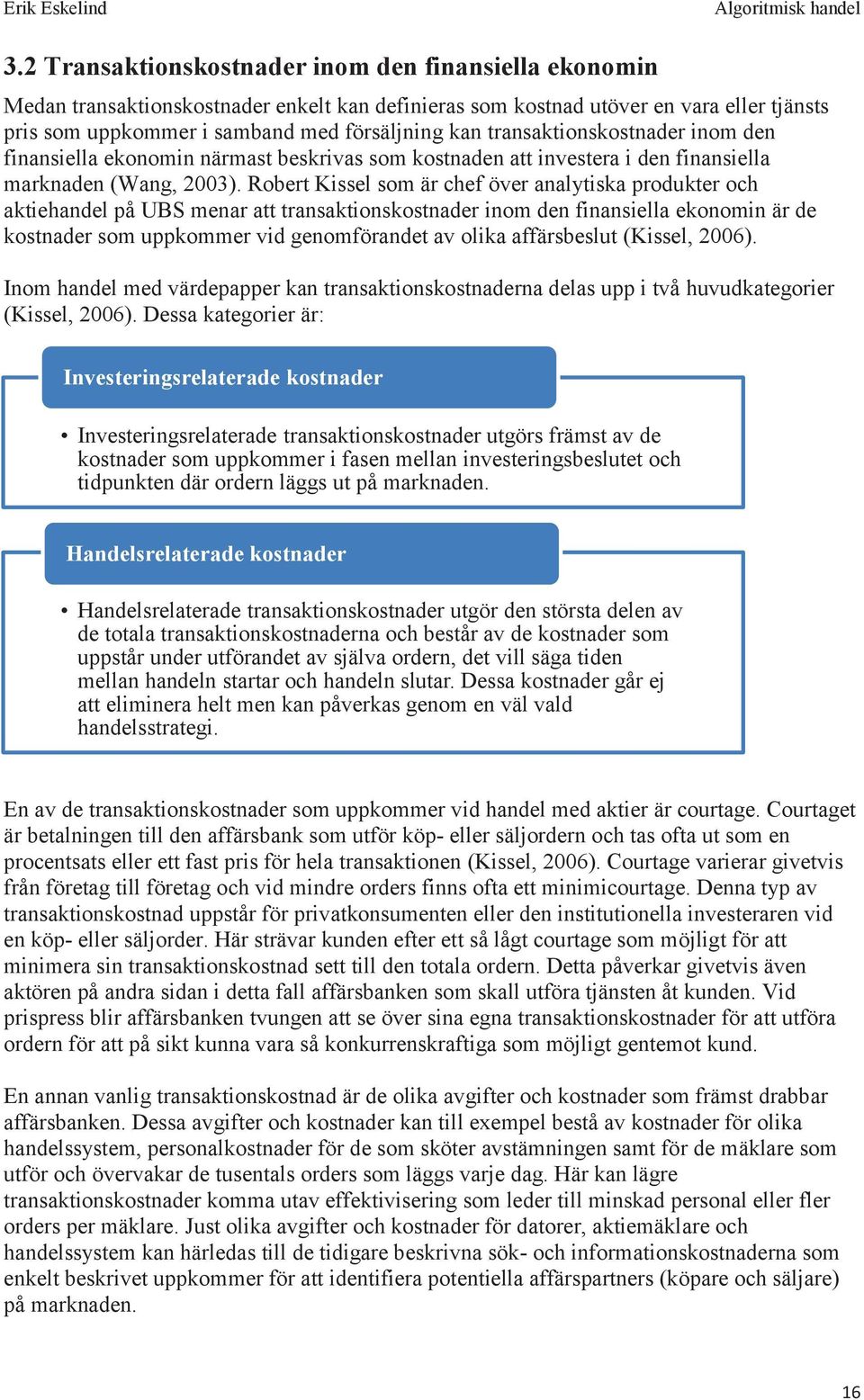 Robert Kissel som är chef över analytiska produkter och aktiehandel på UBS menar att transaktionskostnader inom den finansiella ekonomin är de kostnader som uppkommer vid genomförandet av olika