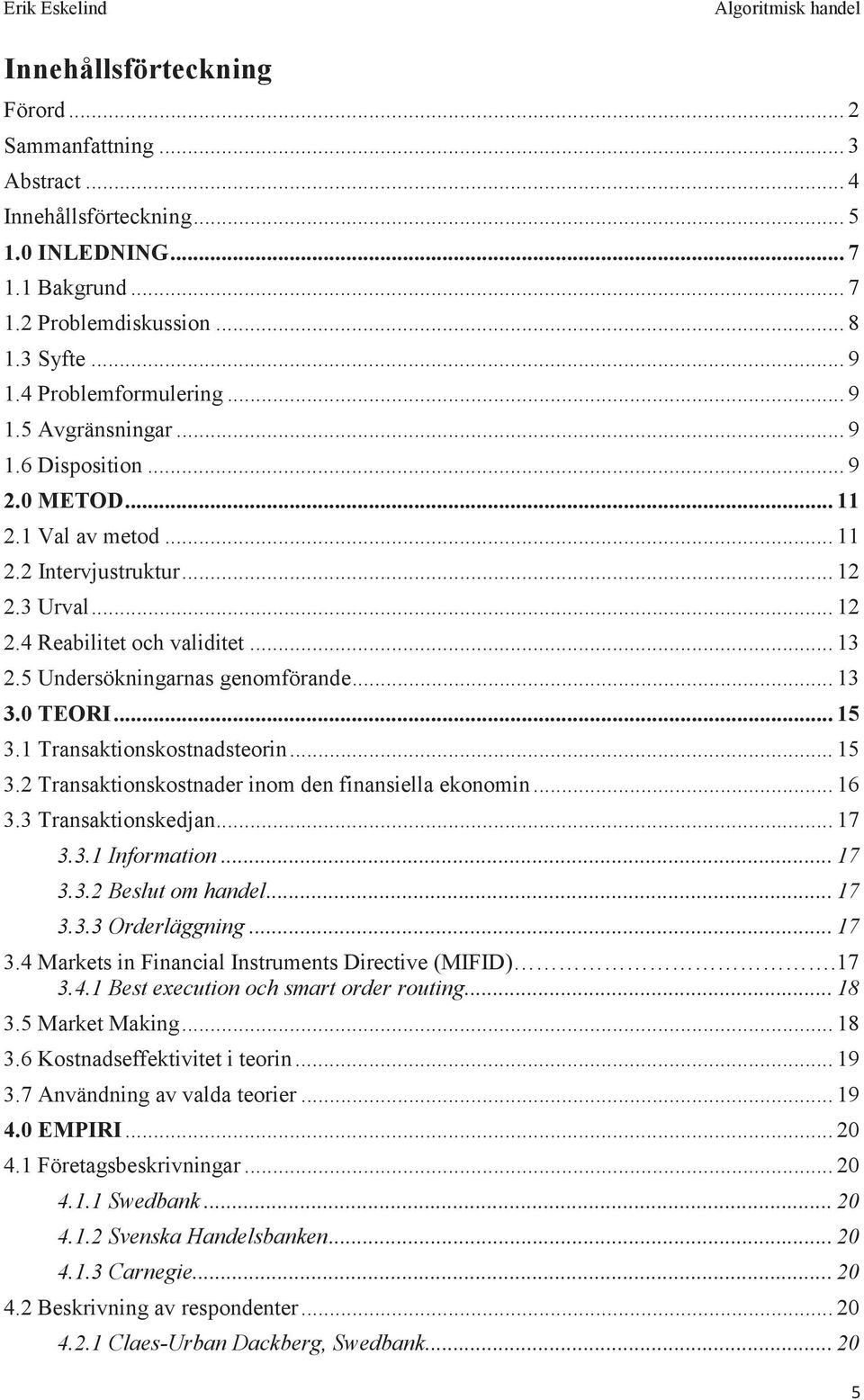 1 Transaktionskostnadsteorin... 15 3.2 Transaktionskostnader inom den finansiella ekonomin... 16 3.3 Transaktionskedjan... 17 3.3.1 Information... 17 3.3.2 Beslut om handel... 17 3.3.3 Orderläggning.