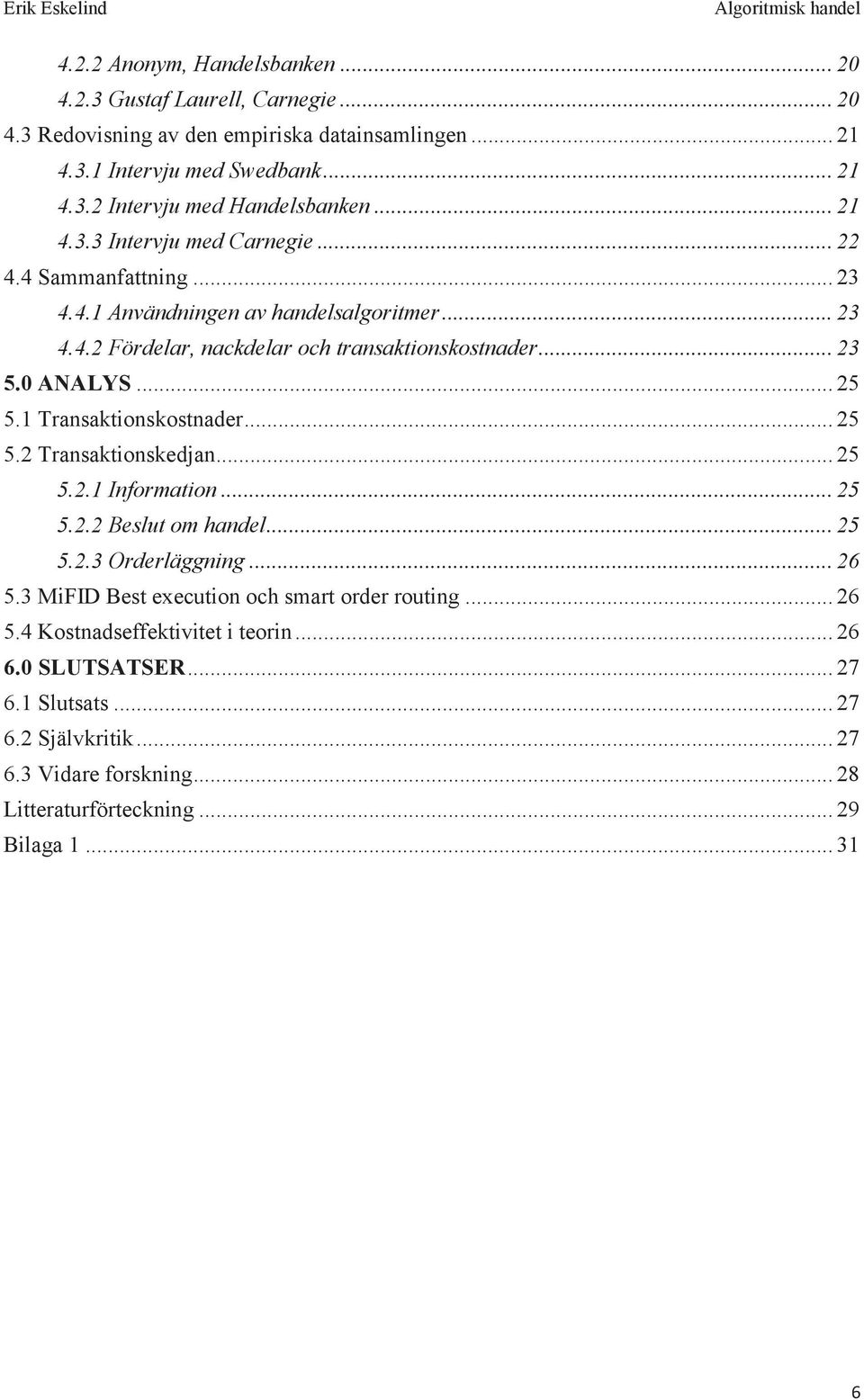 1 Transaktionskostnader... 25 5.2 Transaktionskedjan... 25 5.2.1 Information... 25 5.2.2 Beslut om handel... 25 5.2.3 Orderläggning... 26 5.3 MiFID Best execution och smart order routing.