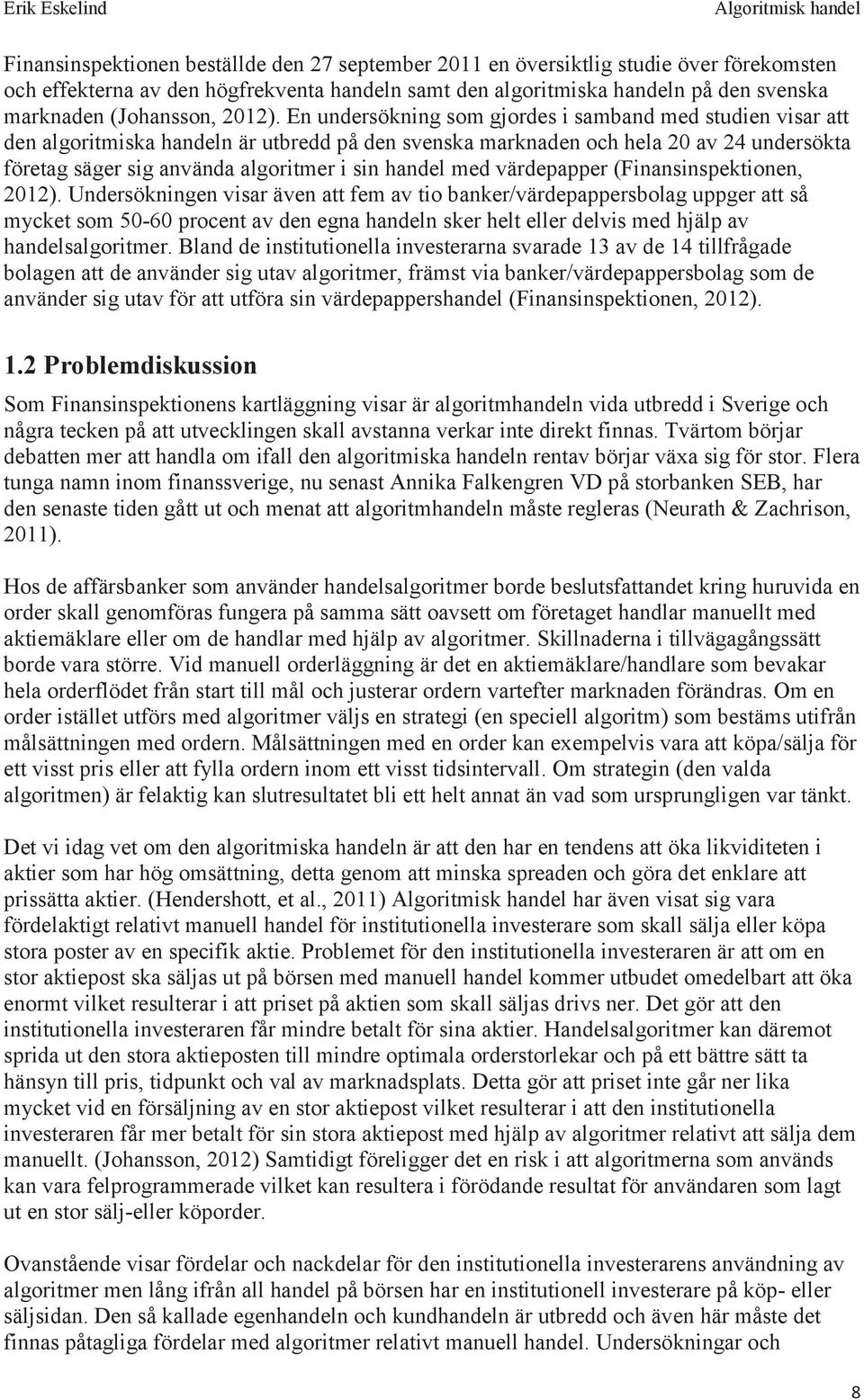 En undersökning som gjordes i samband med studien visar att den algoritmiska handeln är utbredd på den svenska marknaden och hela 20 av 24 undersökta företag säger sig använda algoritmer i sin handel