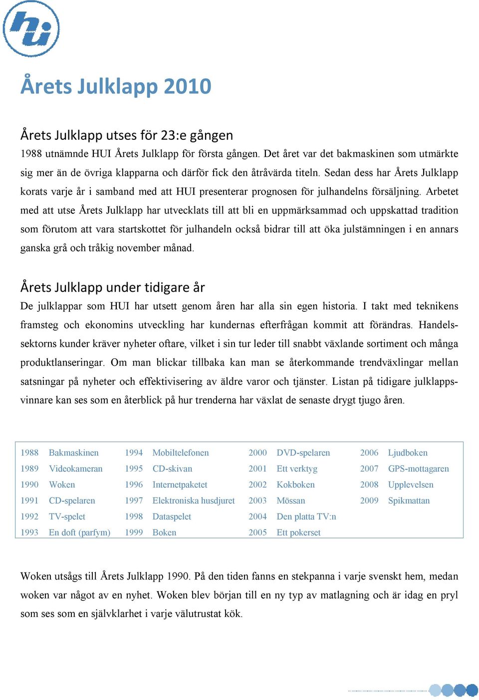 Sedan dess har Årets Julklapp korats varje år i samband med att HUI presenterar prognosen för julhandelns försäljning.