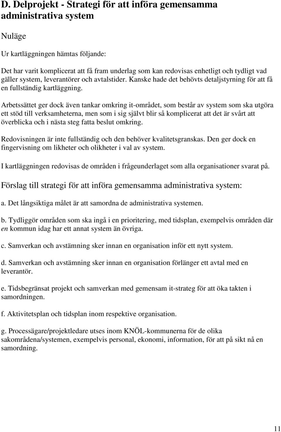 Arbetssättet ger dock även tankar omkring it-området, som består av system som ska utgöra ett stöd till verksamheterna, men som i sig självt blir så komplicerat att det är svårt att överblicka och i