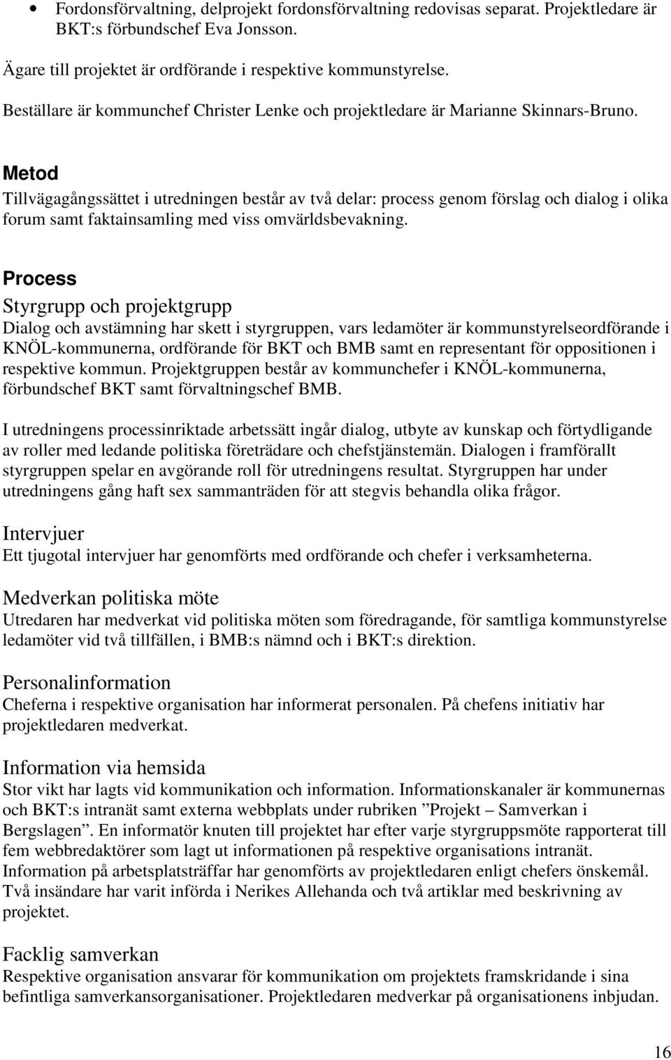 Metod Tillvägagångssättet i utredningen består av två delar: process genom förslag och dialog i olika forum samt faktainsamling med viss omvärldsbevakning.