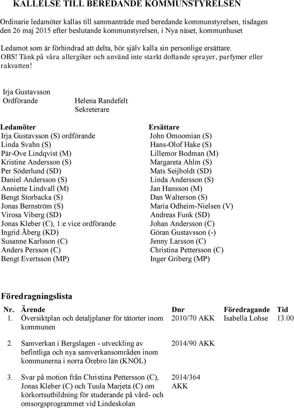 Irja Gustavssn Ordförande Helena Randefelt Sekreterare Ledamöter Irja Gustavssn (S) rdförande Linda Svahn (S) Pär-Ove Lindqvist (M) Kristine Anderssn (S) Per Söderlund (SD) Daniel Anderssn (S)