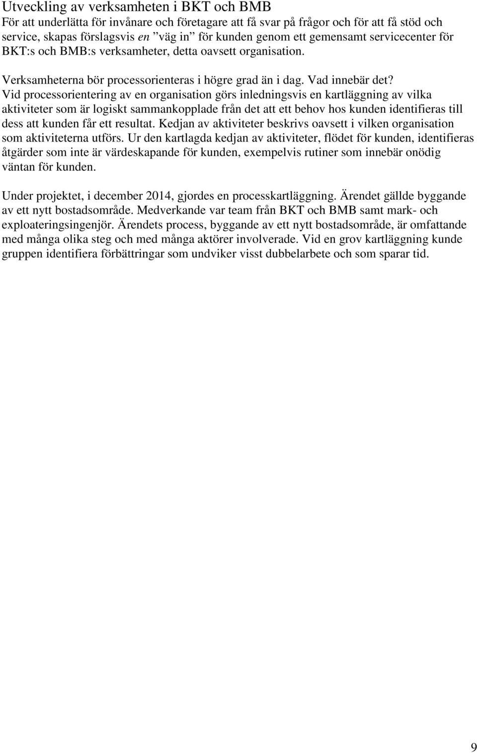 Vid prcessrientering av en rganisatin görs inledningsvis en kartläggning av vilka aktiviteter sm är lgiskt sammankpplade från det att ett behv hs kunden identifieras till dess att kunden får ett