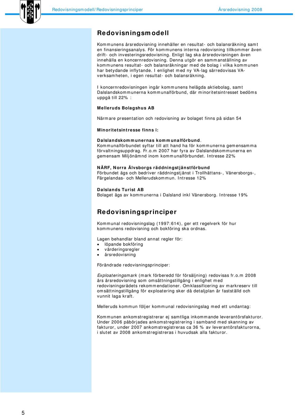 Denna utgör en sammanställning av kommunens resultat- och balansräkningar med de bolag i vilka kommunen har betydande inflytande.