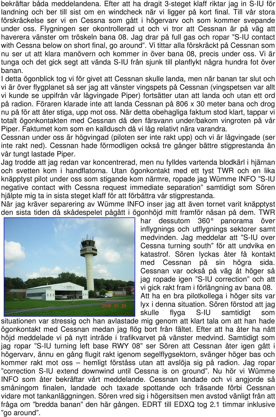 Flygningen ser okontrollerad ut och vi tror att Cessnan är på väg att haverera vänster om tröskeln bana 08. Jag drar på full gas och ropar S-IU contact with Cessna below on short final, go around.