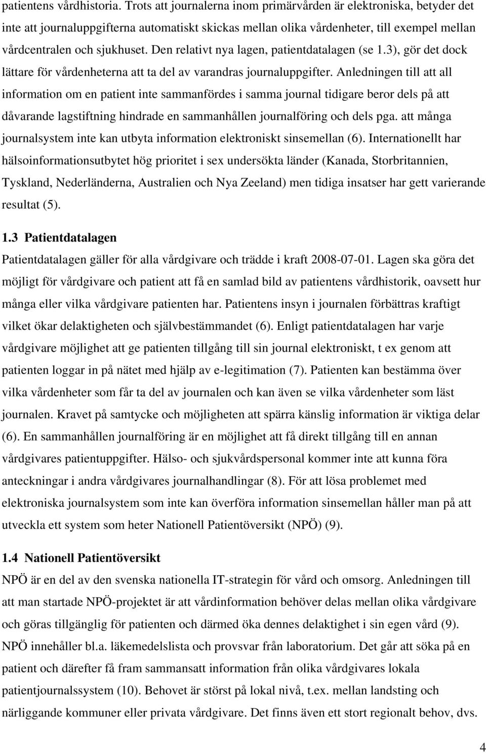 Den relativt nya lagen, patientdatalagen (se 1.3), gör det dock lättare för vårdenheterna att ta del av varandras journaluppgifter.