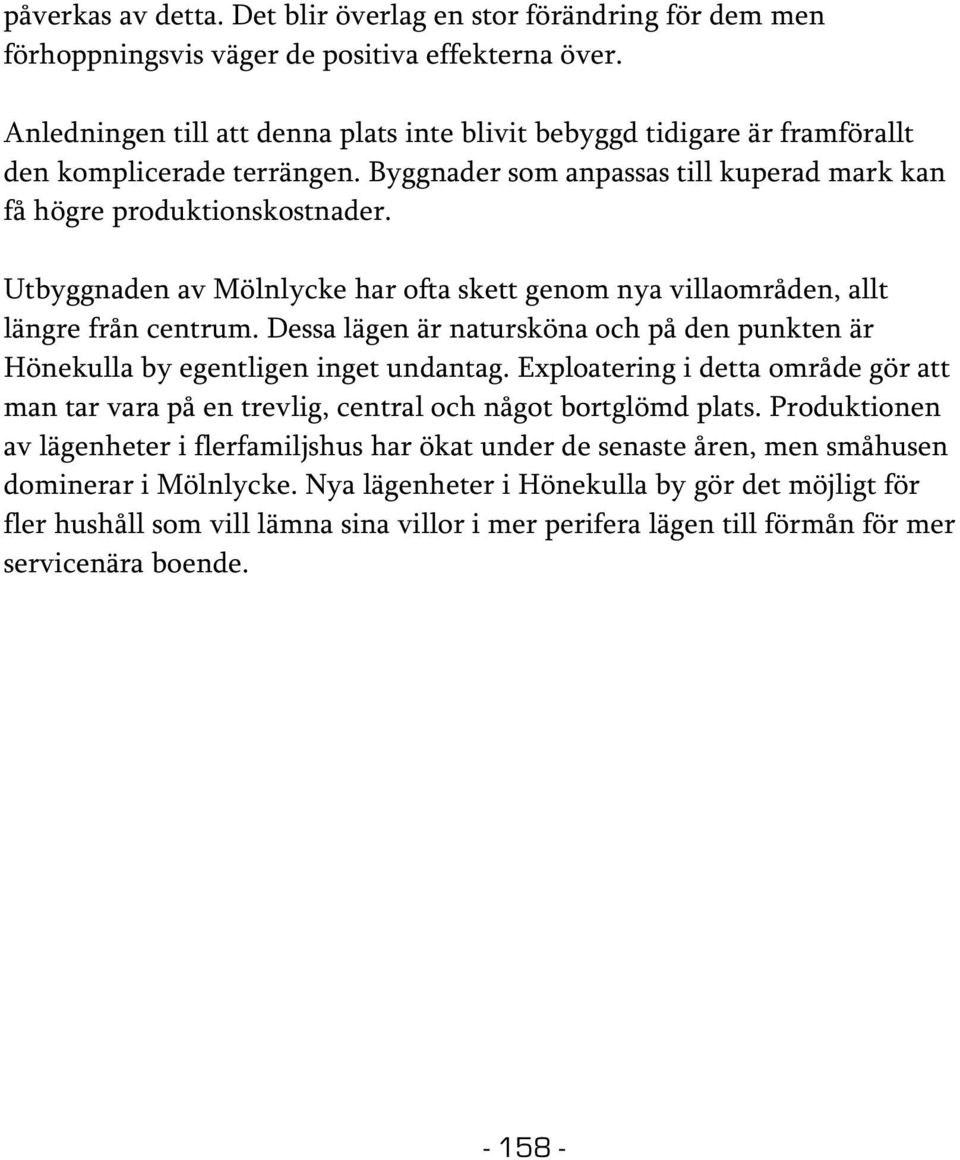 Utbyggnaden av Mölnlycke har ofta skett genom nya villaområden, allt längre från centrum. Dessa lägen är natursköna och på den punkten är Hönekulla by egentligen inget undantag.