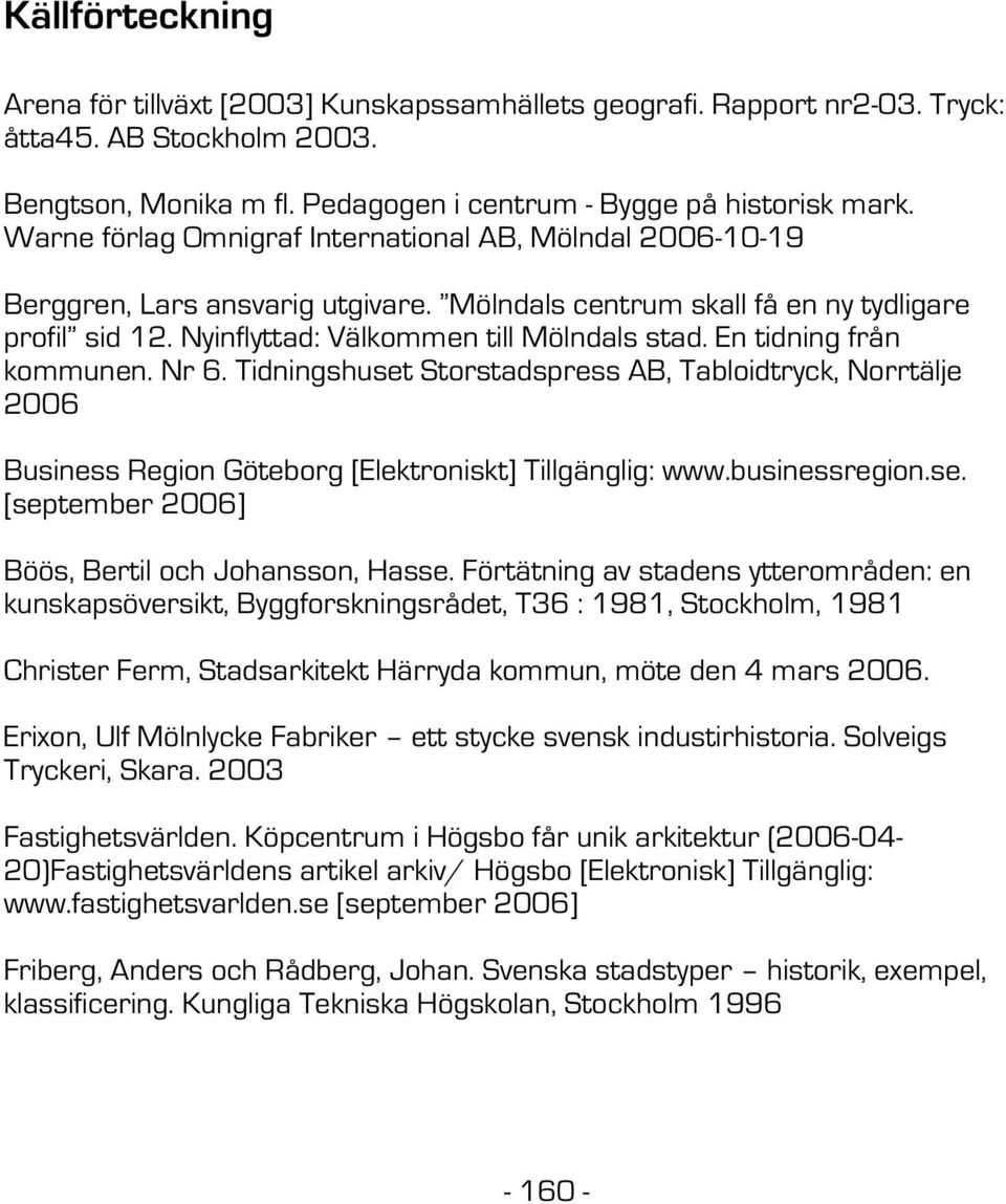 En tidning från kommunen. Nr 6. Tidningshuset Storstadspress AB, Tabloidtryck, Norrtälje 2006 Business Region Göteborg [Elektroniskt] Tillgänglig: www.businessregion.se. [september 2006] Böös, Bertil och Johansson, Hasse.