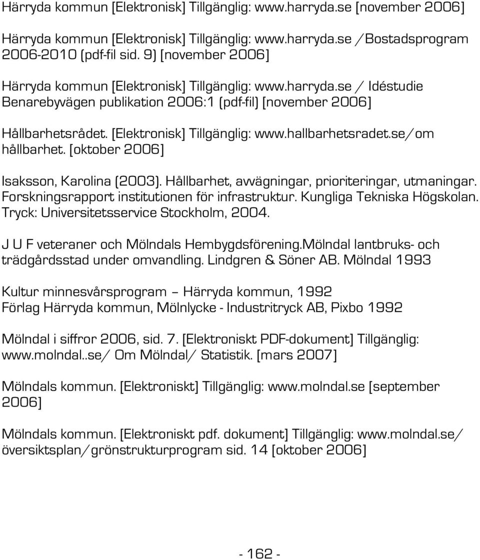 se/om hållbarhet. [oktober 2006] Isaksson, Karolina (2003). Hållbarhet, avvägningar, prioriteringar, utmaningar. Forskningsrapport institutionen för infrastruktur. Kungliga Tekniska Högskolan.