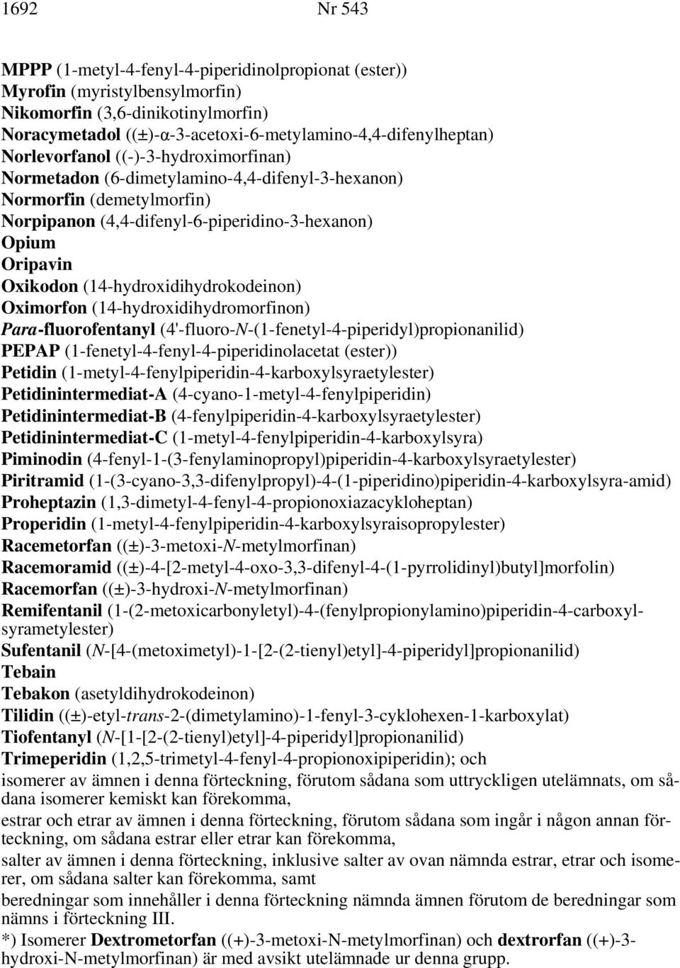 (14-hydroxidihydrokodeinon) Oximorfon (14-hydroxidihydromorfinon) Para-fluorofentanyl (4'-fluoro-N-(1-fenetyl-4-piperidyl)propionanilid) PEPAP (1-fenetyl-4-fenyl-4-piperidinolacetat (ester)) Petidin