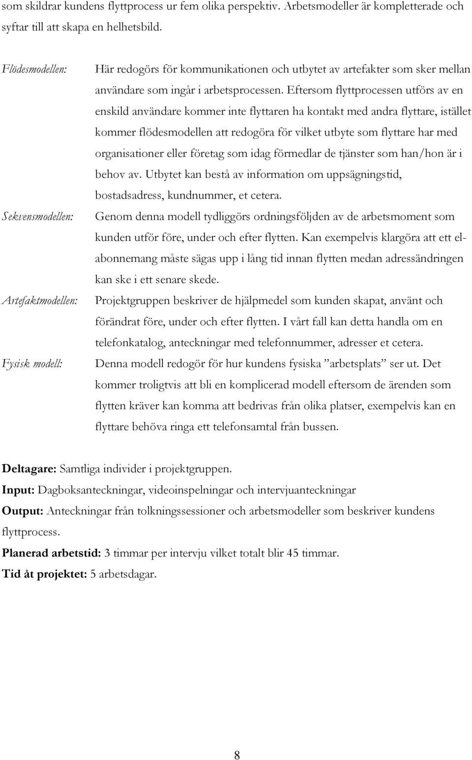 Eftersom flyttprocessen utförs av en enskild användare kommer inte flyttaren ha kontakt med andra flyttare, istället kommer flödesmodellen att redogöra för vilket utbyte som flyttare har med