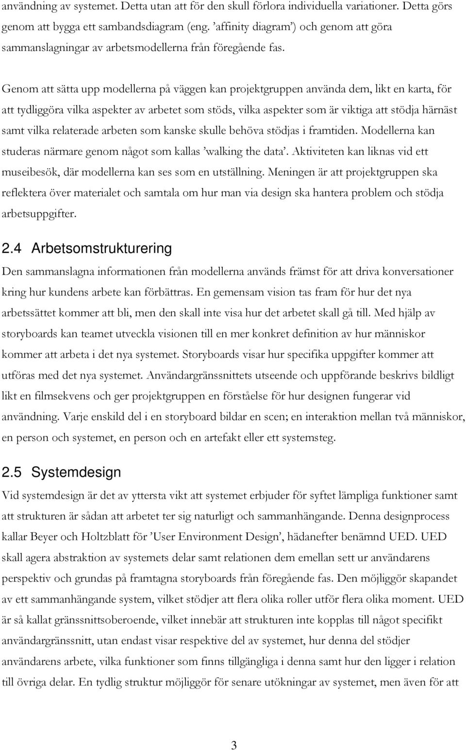 Genom att sätta upp modellerna på väggen kan projektgruppen använda dem, likt en karta, för att tydliggöra vilka aspekter av arbetet som stöds, vilka aspekter som är viktiga att stödja härnäst samt