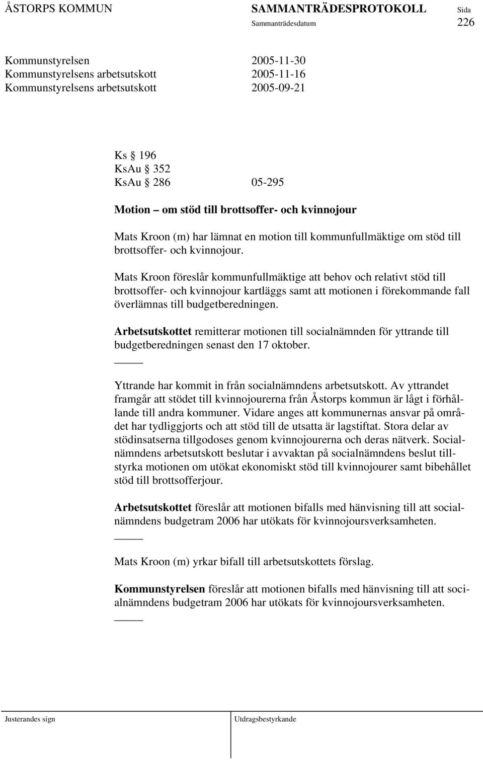 Mats Kroon föreslår kommunfullmäktige att behov och relativt stöd till brottsoffer- och kvinnojour kartläggs samt att motionen i förekommande fall överlämnas till budgetberedningen.