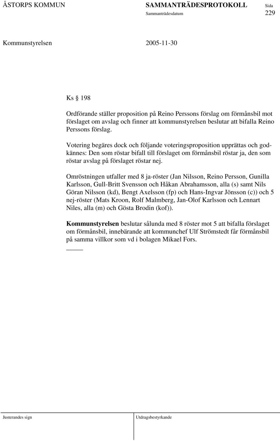 Omröstningen utfaller med 8 ja-röster (Jan Nilsson, Reino Persson, Gunilla Karlsson, Gull-Britt Svensson och Håkan Abrahamsson, alla (s) samt Nils Göran Nilsson (kd), Bengt Axelsson (fp) och