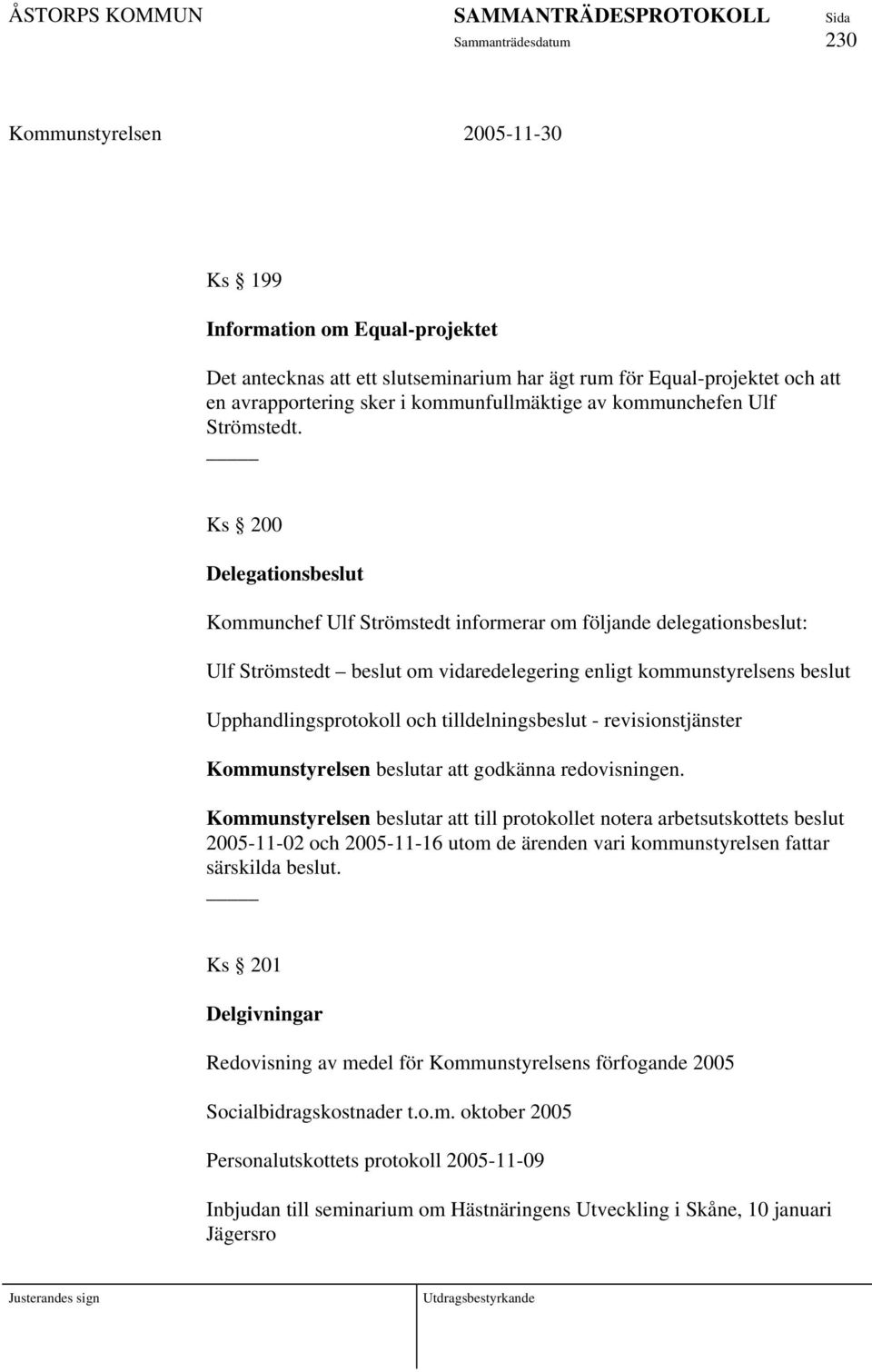 Ks 200 Delegationsbeslut Kommunchef Ulf Strömstedt informerar om följande delegationsbeslut: Ulf Strömstedt beslut om vidaredelegering enligt kommunstyrelsens beslut Upphandlingsprotokoll och