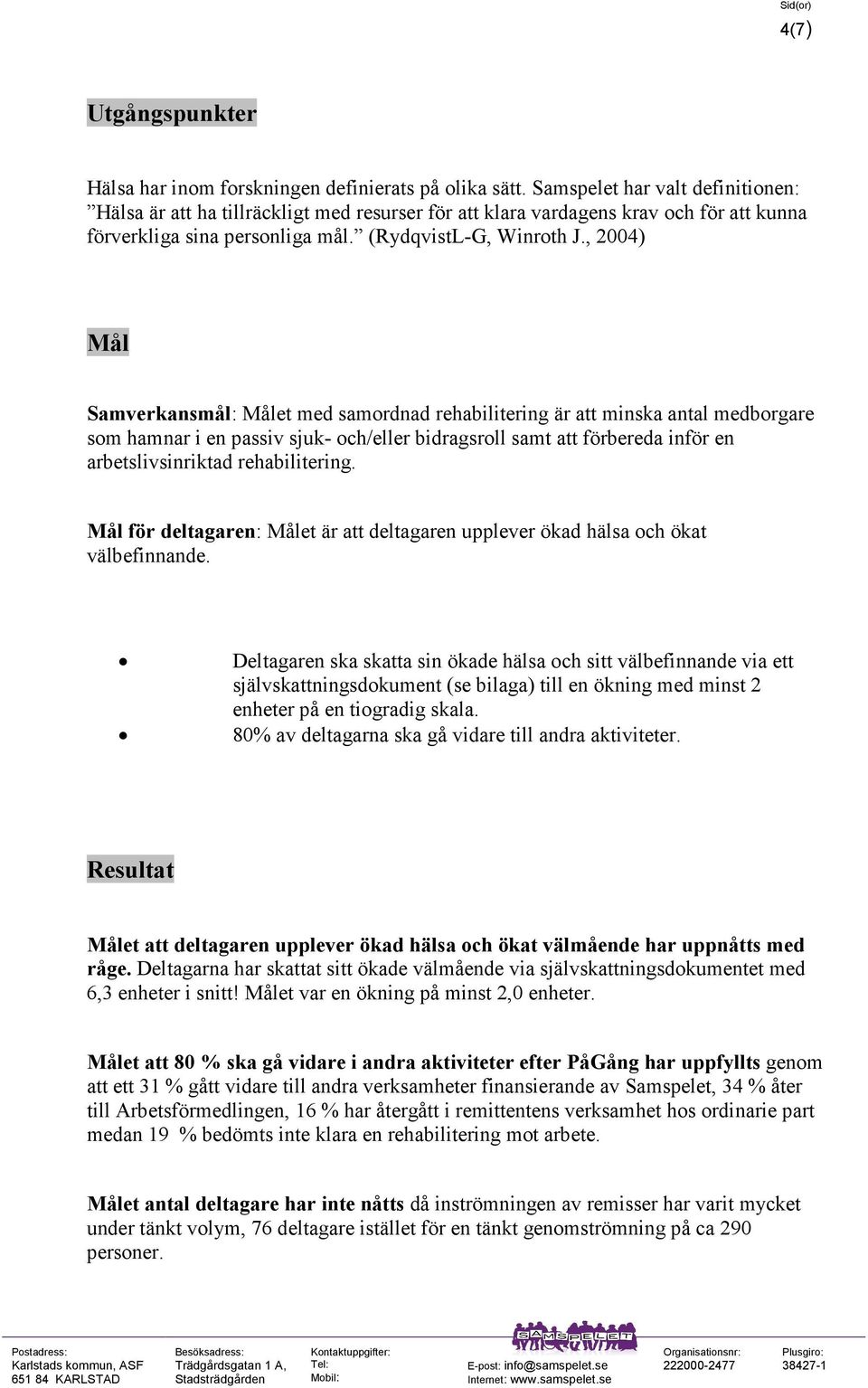 , 2004) Mål Samverkansmål: Målet med samordnad rehabilitering är att minska antal medborgare som hamnar i en passiv sjuk- och/eller bidragsroll samt att förbereda inför en arbetslivsinriktad