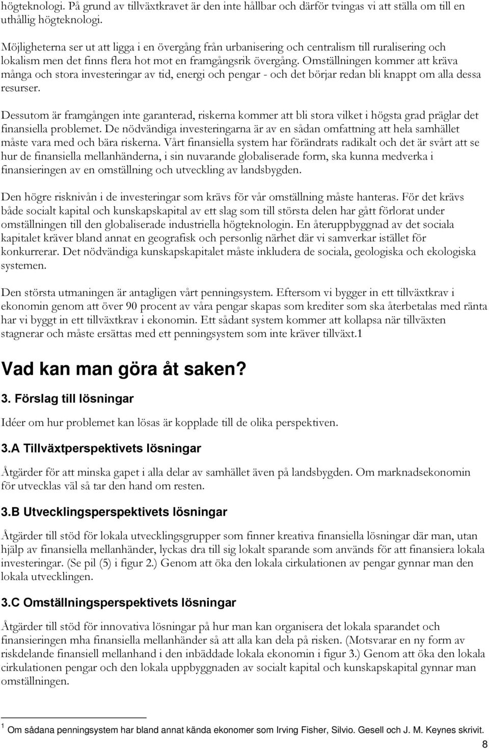 Omställningen kommer att kräva många och stora investeringar av tid, energi och pengar - och det börjar redan bli knappt om alla dessa resurser.