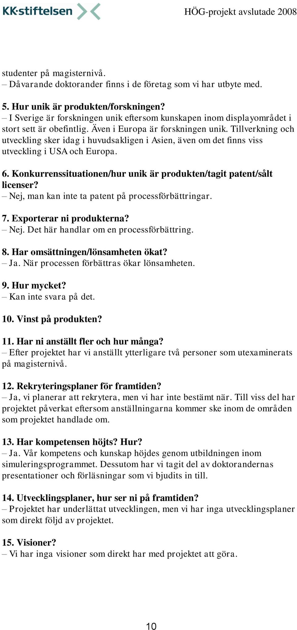 Tillverkning och utveckling sker idag i huvudsakligen i Asien, även om det finns viss utveckling i USA och Europa. 6. Konkurrenssituationen/hur unik är produkten/tagit patent/sålt licenser?