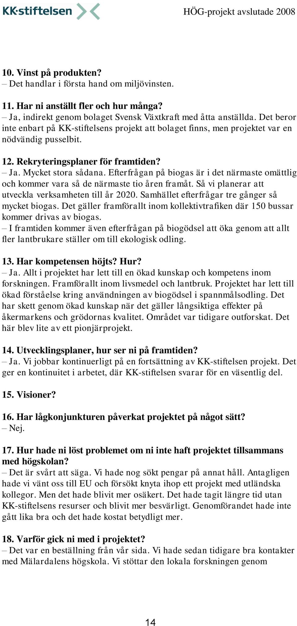 Efterfrågan på biogas är i det närmaste omättlig och kommer vara så de närmaste tio åren framåt. Så vi planerar att utveckla verksamheten till år 2020.