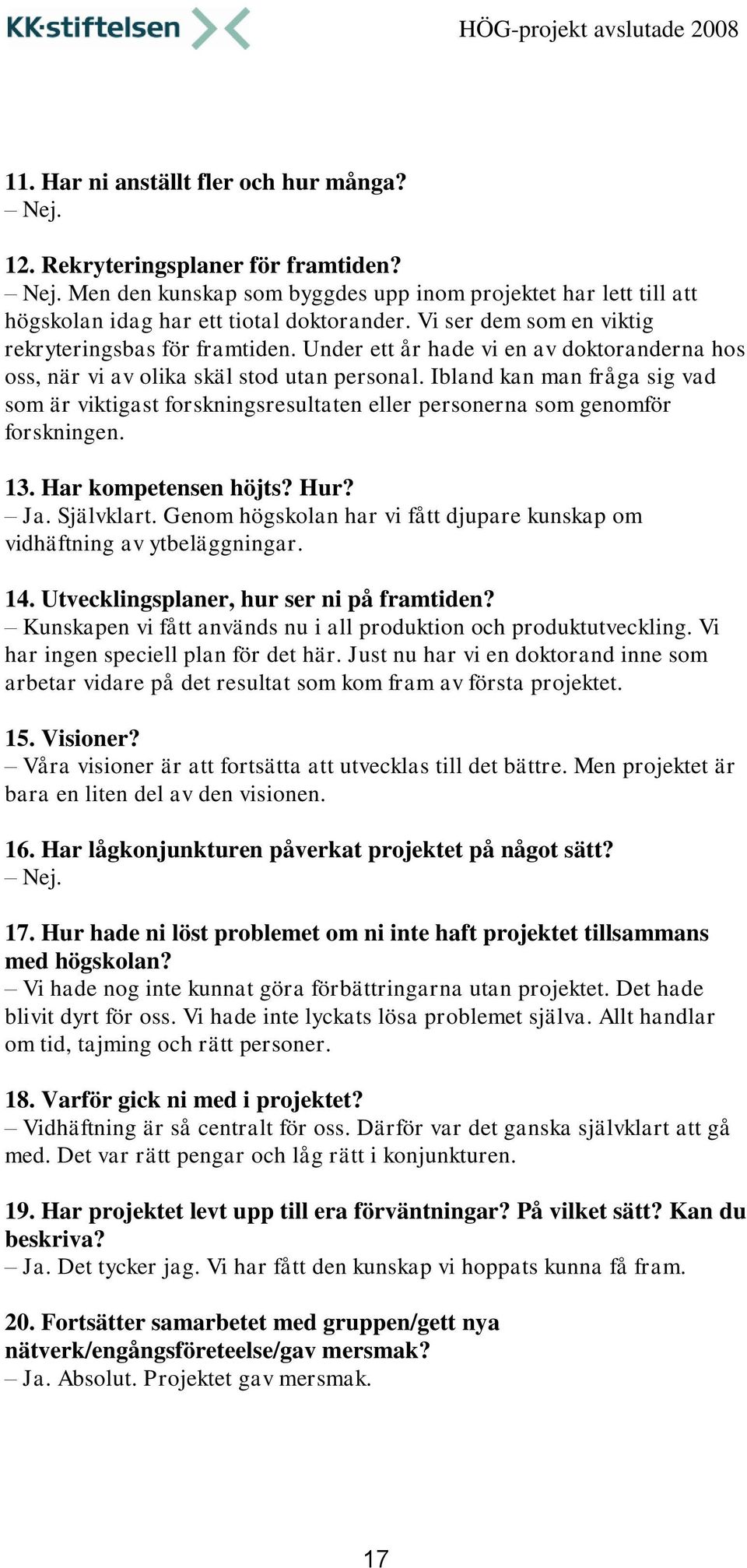 Ibland kan man fråga sig vad som är viktigast forskningsresultaten eller personerna som genomför forskningen. 13. Har kompetensen höjts? Hur? Ja. Självklart.