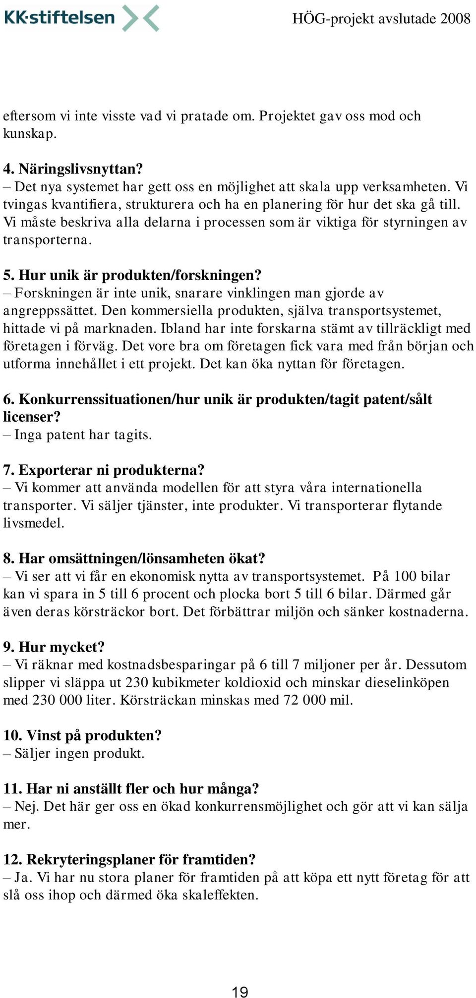 Hur unik är produkten/forskningen? Forskningen är inte unik, snarare vinklingen man gjorde av angreppssättet. Den kommersiella produkten, själva transportsystemet, hittade vi på marknaden.