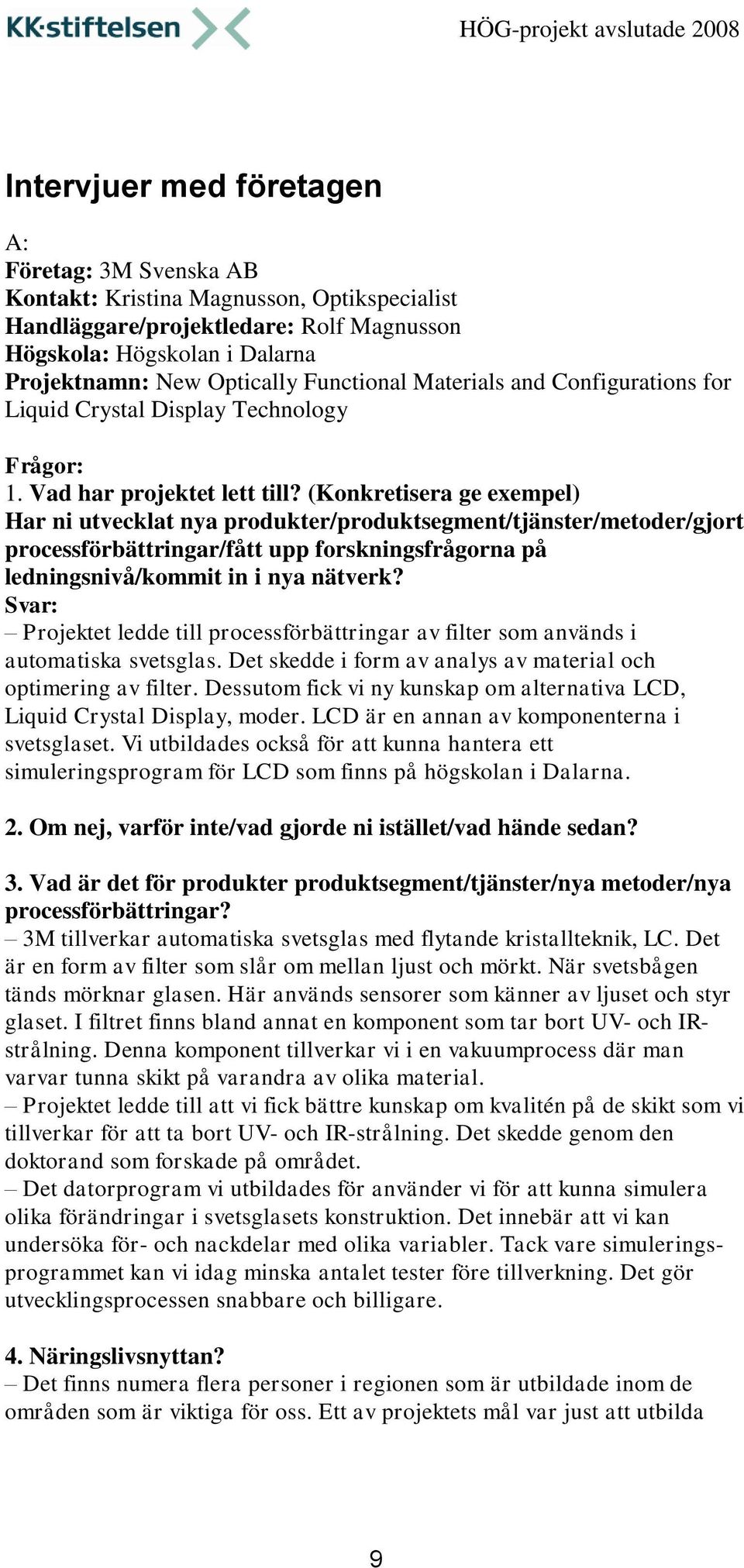 (Konkretisera ge exempel) Har ni utvecklat nya produkter/produktsegment/tjänster/metoder/gjort processförbättringar/fått upp forskningsfrågorna på ledningsnivå/kommit in i nya nätverk?