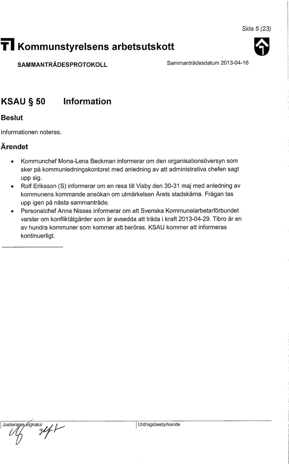 Rolf Eriksson (S) informerar om en resa till Visby den 30-31 maj med anledning av kommunens kommande ansökan om utmärkelsen Arets stadskärna.