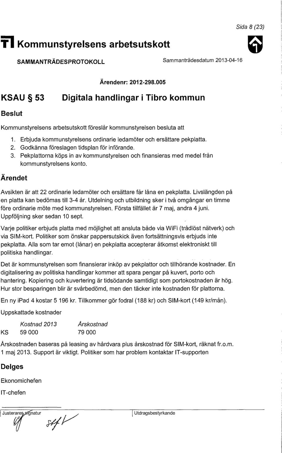 Pekplattorna köps in av kommunstyrelsen och finansieras med medel från kommunstyrelsens konto. Avsikten är att 22 ordinarie ledamöter och ersättare får låna en pekplatta.