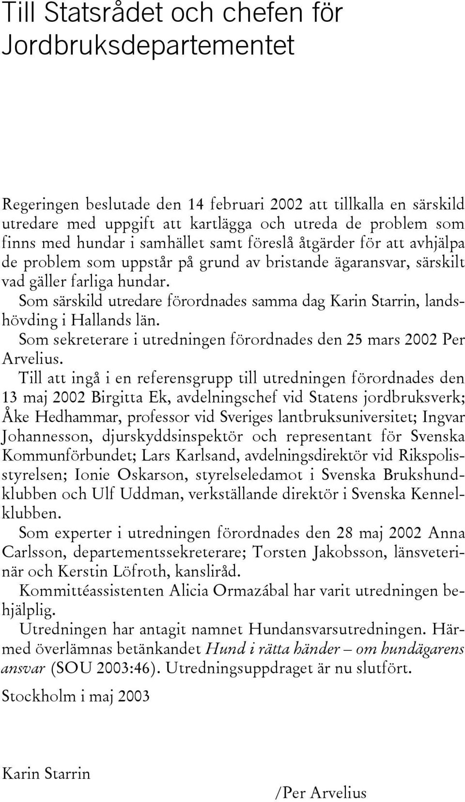 Som särskild utredare förordnades samma dag Karin Starrin, landshövding i Hallands län. Som sekreterare i utredningen förordnades den 25 mars 2002 Per Arvelius.