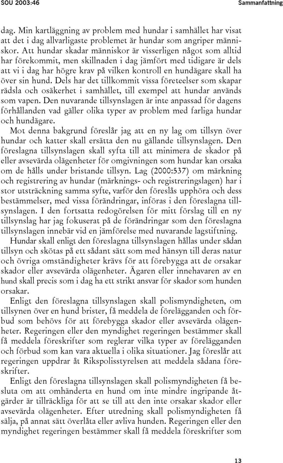 sin hund. Dels har det tillkommit vissa företeelser som skapar rädsla och osäkerhet i samhället, till exempel att hundar används som vapen.