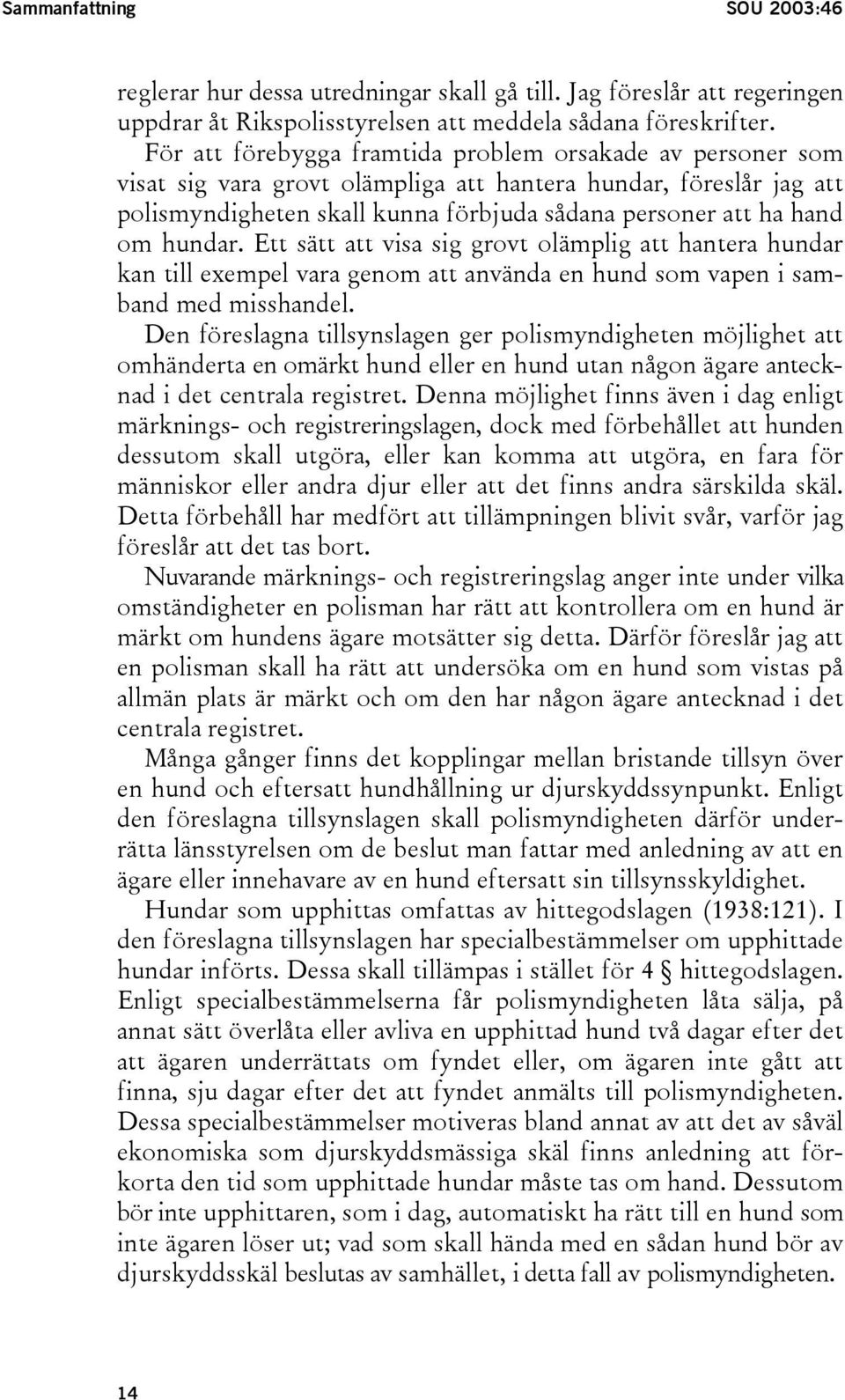 hundar. Ett sätt att visa sig grovt olämplig att hantera hundar kan till exempel vara genom att använda en hund som vapen i samband med misshandel.