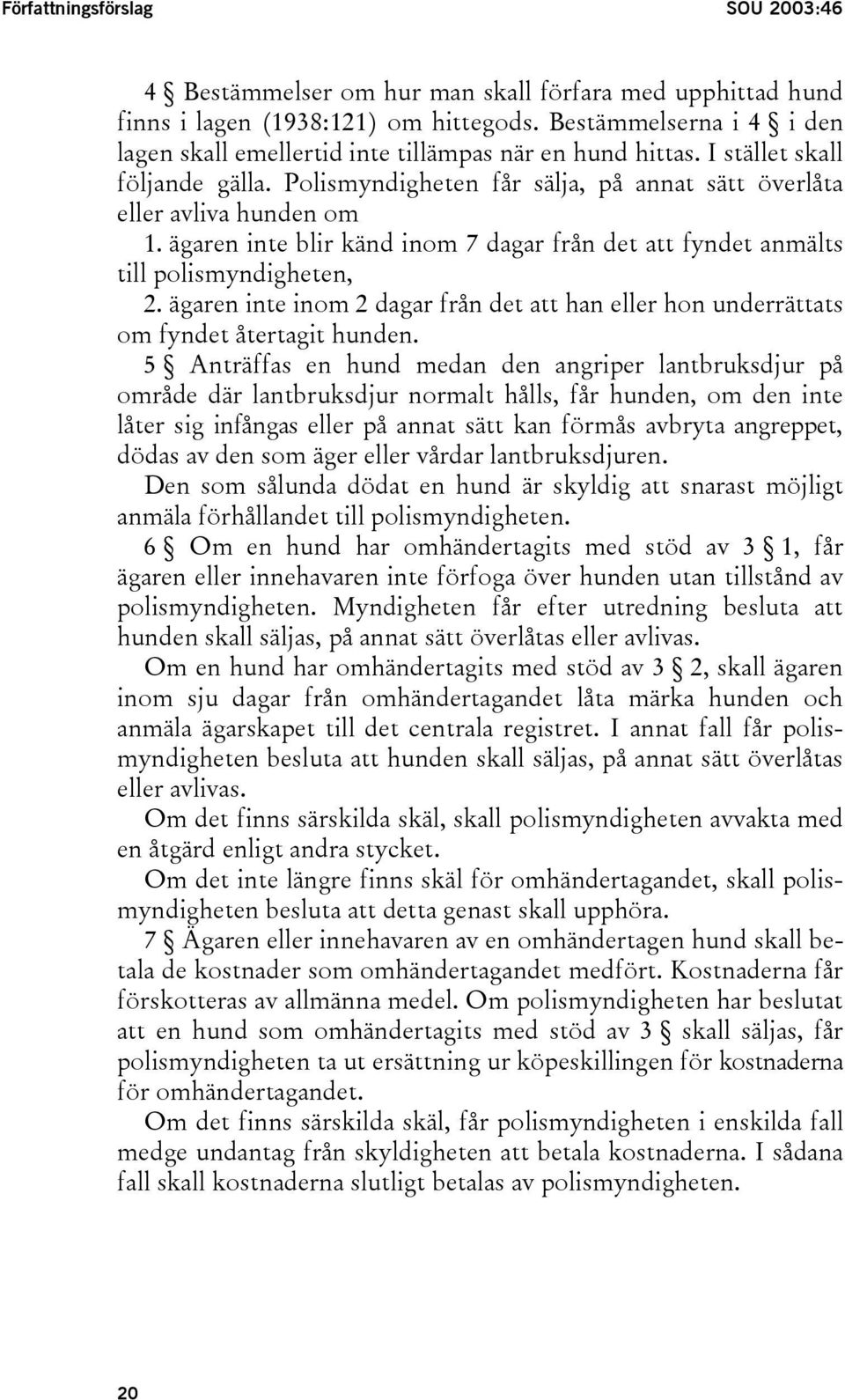 ägaren inte blir känd inom 7 dagar från det att fyndet anmälts till polismyndigheten, 2. ägaren inte inom 2 dagar från det att han eller hon underrättats om fyndet återtagit hunden.