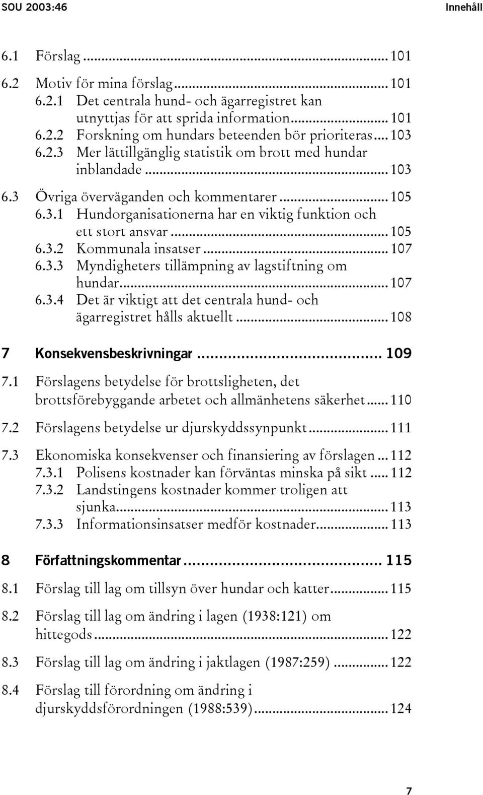 .. 105 6.3.2 Kommunala insatser... 107 6.3.3 Myndigheters tillämpning av lagstiftning om hundar... 107 6.3.4 Det är viktigt att det centrala hund- och ägarregistret hålls aktuellt.