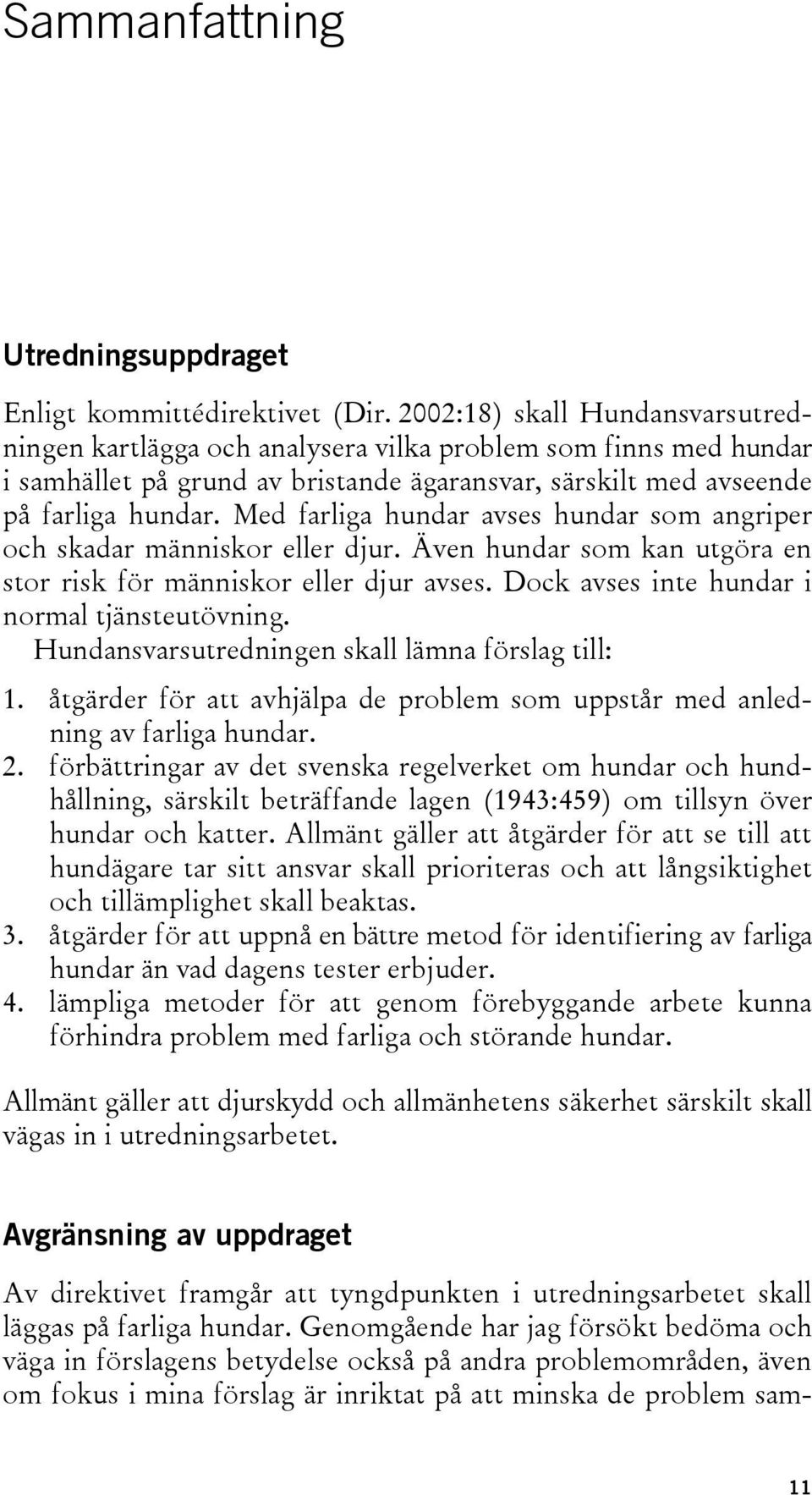 Med farliga hundar avses hundar som angriper och skadar människor eller djur. Även hundar som kan utgöra en stor risk för människor eller djur avses. Dock avses inte hundar i normal tjänsteutövning.